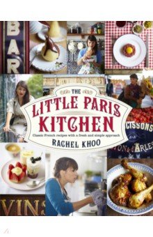 Khoo Rachel - The Little Paris Kitchen. Classic French recipes with a fresh and fun approach