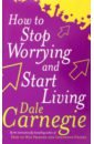 Carnegie Dale How To Stop Worrying and Start Living how to stop worrying and start living