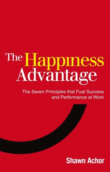 The Happiness Advantage. The Seven Principles of Positive Psychology that Fuel Success