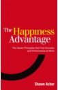 Achor Shawn The Happiness Advantage. The Seven Principles of Positive Psychology that Fuel Success hill napoleon success habits proven principles for greater wealth health and happiness