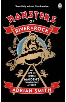 Monsters of River and Rock. My Life as Iron Maiden s Compulsive Angler