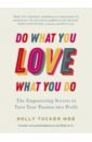 Tucker Holly Do What You Love, Love What You Do. The Empowering Secrets to Turn Your Passion into Profit tucker holly do what you love love what you do the empowering secrets to turn your passion into profit