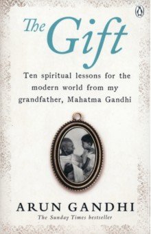 The Gift. Ten spiritual lessons for the modern world from my Grandfather, Mahatma Gandhi