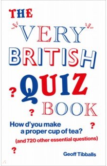 Tibballs Geoff - The Very British Quiz Book. How d’you make a proper cup of tea? and 720 other essential questions