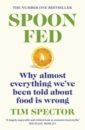 Spector Tim Spoon-Fed. Why almost everything we've been told about food is wrong spector tim food for life the new science of eating well