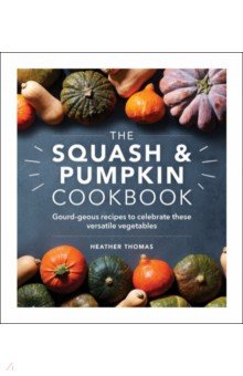 The Squash and Pumpkin Cookbook. Gourd-geous recipes to celebrate these versatile vegetables