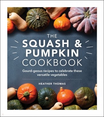 The Squash and Pumpkin Cookbook. Gourd-geous recipes to celebrate these versatile vegetables