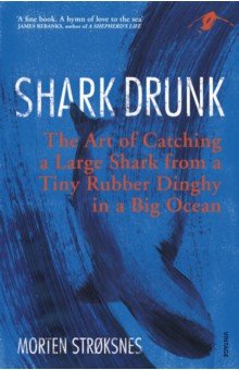 

Shark Drunk. The Art of Catching a Large Shark from a Tiny Rubber Dinghy in a Big Ocean