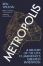 Wilson Ben Metropolis. A History of the City, Humankind’s Greatest Invention