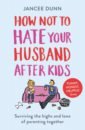 Dunn Jancee How Not to Hate Your Husband After Kids