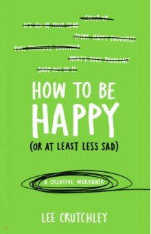 

How to Be Happy (or at least less sad). A Creative Workbook