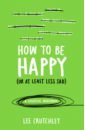 Crutchley Lee How to Be Happy (or at least less sad). A Creative Workbook willow marnie when i feel happy