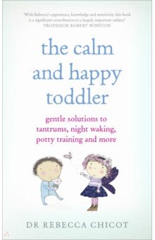 The Calm and Happy Toddler. Gentle Solutions to Tantrums, Night Waking, Potty Training and More