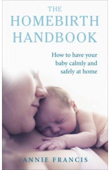 

The Homebirth Handbook. How to have your baby calmly and safely at home