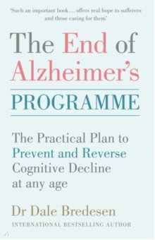 Bredesen Dale - The End of Alzheimer's Programme. The Practical Plan to Prevent and Reverse Cognitive Decline at Any