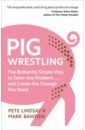 Lindsay Pete, Bawden Mark Pig Wrestling. The Brilliantly Simple Way to Solve Any Problem and Create the Change You Need ennis hill jessica the clocktower charm