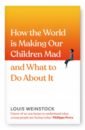 Weinstock Louis How the World is Making Our Children Mad and What to Do About It alderson suzanne never let go how to parent your child through mental illness