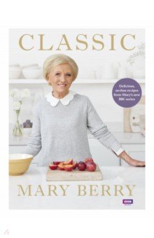 Classic. Delicious, no-fuss recipes from Mary s new BBC series
