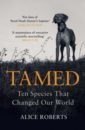 Roberts Alice Tamed. Ten Species that Changed Our World steward mark greenwood alan great expeditions 50 journeys that changed our world