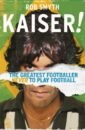 Smyth Rob Kaiser. The Greatest Footballer Never To Play Football kaiser king 77012 1 bronze g smesitel dlya rakoviny bronza glyantsevyy