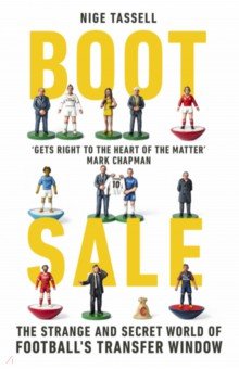 Boot Sale. Inside the Strange and Secret World of Football s Transfer Window