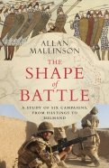 The Shape of Battle. Six Campaigns from Hastings to Helmand
