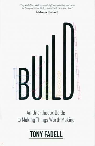 Build. An Unorthodox Guide to Making Things Worth Making