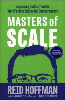 Hoffman Reid, Cohen June, Triff Deron - Masters of Scale. Surprising truths from the world's most successful entrepreneurs
