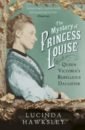 Hawksley Lucinda The Mystery of Princess Louise. Queen Victoria's Rebellious Daughter
