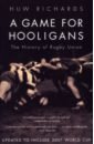 Richards Huw A Game for Hooligans. The History of Rugby Union цена и фото