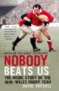 Tossell David Nobody Beats Us. The Inside Story of the 1970s Wales Rugby Team ho davies peter the welsh girl