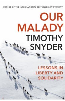 Snyder Timothy - Our Malady. Lessons in Liberty and Solidarity