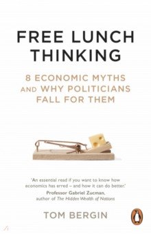 Free Lunch Thinking. 8 Economic Myths and Why Politicians Fall for Them