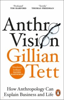Tett Gillian - Anthro-Vision. How Anthropology Can Explain Business and Life