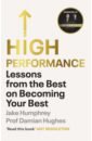 Humphrey Jake, Hughes Damian High Performance. Lessons from the Best on Becoming Your Best humphrey jake hughes damian high performance lessons from the best on becoming your best