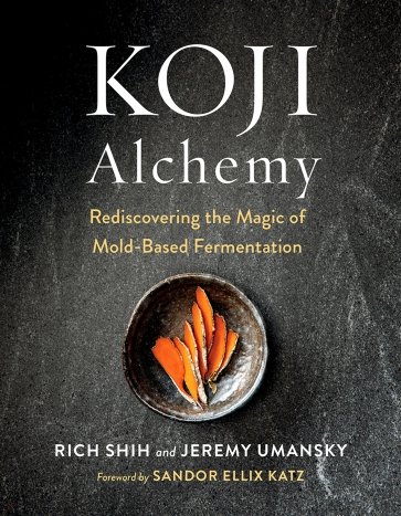 Koji Alchemy. Rediscovering the Magic of Mold-Based Fermentation. Soy Sauce, Miso, Sake, Mirin