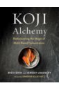 Shih Rich, Umansky Jeremy Koji Alchemy. Rediscovering the Magic of Mold-Based Fermentation. Soy Sauce, Miso, Sake, Mirin