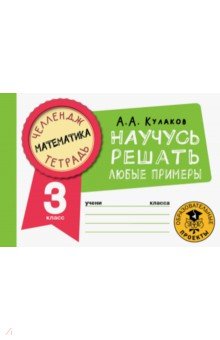 Кулаков Алексей Алексеевич - Математика. 3 класс. Научусь решать любые примеры