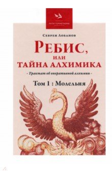 Лобанов Севрен - Ребис, или Тайна Алхимика. Трактат об оперативной алхимии. Том 1. Молельня