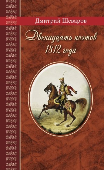 Двенадцать поэтов 1812 года. Жизнь, стихи и приключения русских поэтов в эпоху Отечественной войны