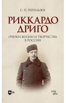 

Риккардо Дриго. Очерки жизни и творчестве в России. Монография