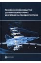 Ягодников Дмитрий Алексеевич, Сорокин Владимир Алексеевич, Яновский Леонид Самойлович Технология производства ракетных двигателей твердого топлива