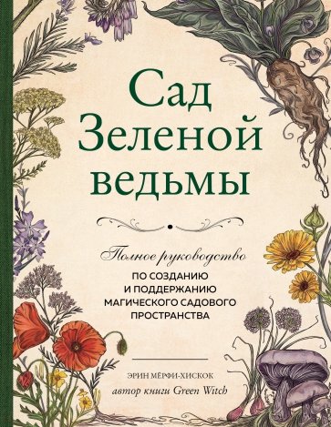 Сад Зеленой ведьмы. Полное руководство по созданию и поддержанию садового магического пространства