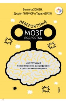 Невероятный мозг подростка. Инструкция по примирению, расшифровке и раскрытию потенциала