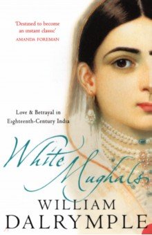 White Mughals. Love And Betrayal In 18th Century India