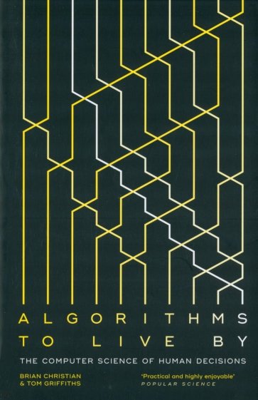 Algorithms to Live By. The Computer Science of Human Decisions