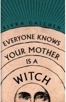 Galchen Rivka - Everyone Knows Your Mother Is a Witch