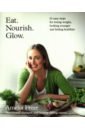 Freer Amelia Eat. Nourish. Glow. 10 easy steps for losing weight, looking younger & feeling healthier