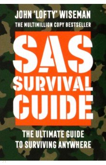 Wiseman John ‘Lofty’ - SAS Survival Guide. The Ultimate Guide to Surviving Anywhere