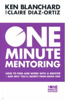 Blanchard Kenneth, Diaz-Ortiz Claire - One Minute Mentoring. How to Find and Work with a Mentor - And Why You'll Benefit from Being One